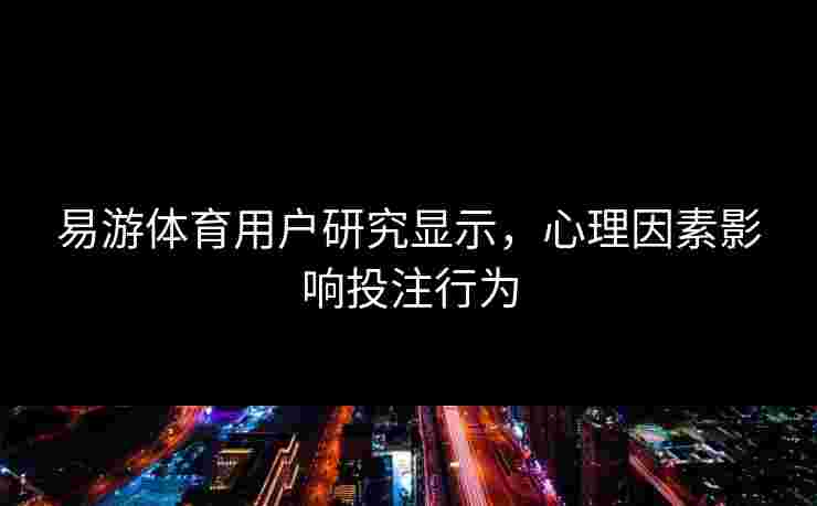 易游体育用户研究显示，心理因素影响投注行为