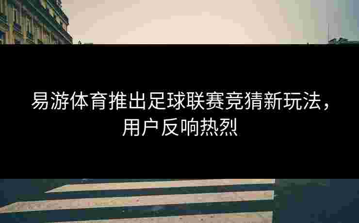 易游体育推出足球联赛竞猜新玩法，用户反响热烈