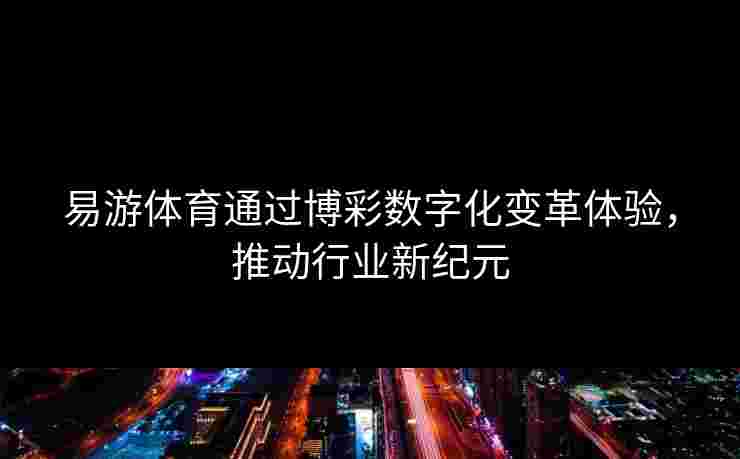 易游体育通过博彩数字化变革体验，推动行业新纪元