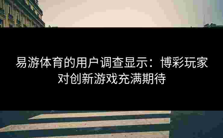 易游体育的用户调查显示：博彩玩家对创新游戏充满期待