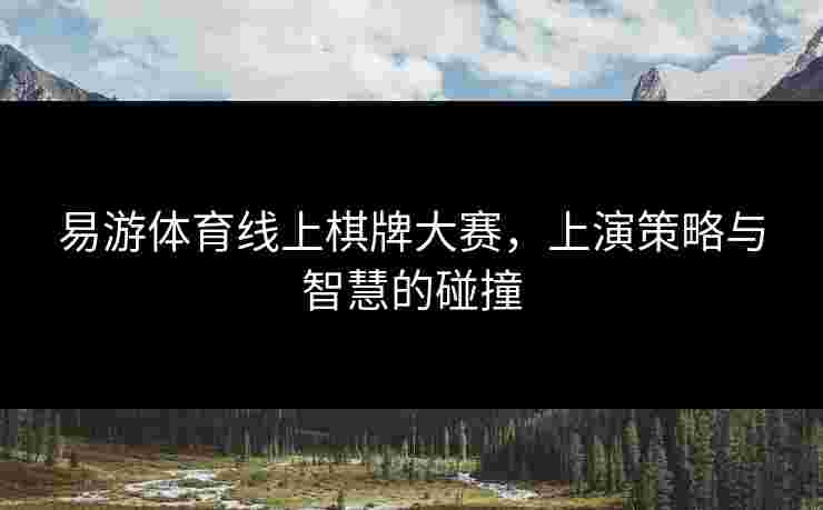 易游体育线上棋牌大赛，上演策略与智慧的碰撞