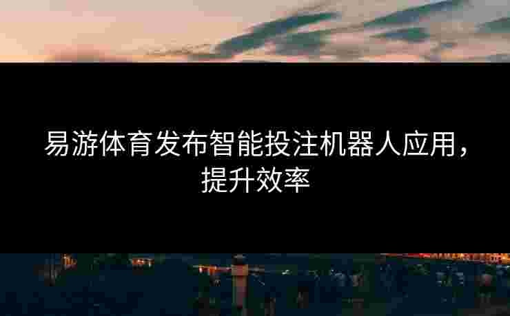 易游体育发布智能投注机器人应用，提升效率