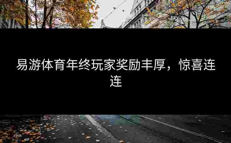 易游体育年终玩家奖励丰厚，惊喜连连