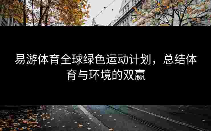 易游体育全球绿色运动计划，总结体育与环境的双赢