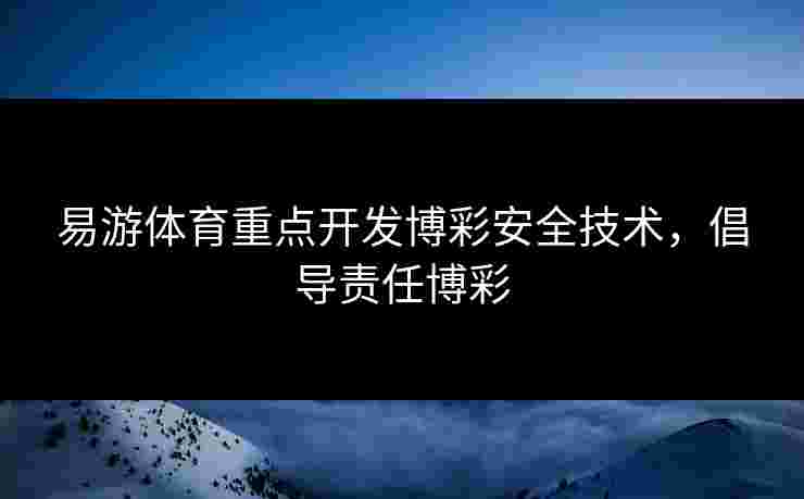 易游体育重点开发博彩安全技术，倡导责任博彩