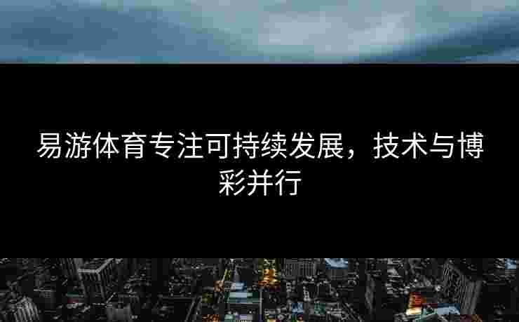 易游体育专注可持续发展，技术与博彩并行