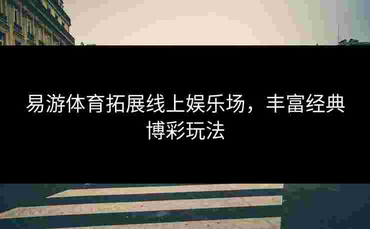 易游体育拓展线上娱乐场，丰富经典博彩玩法