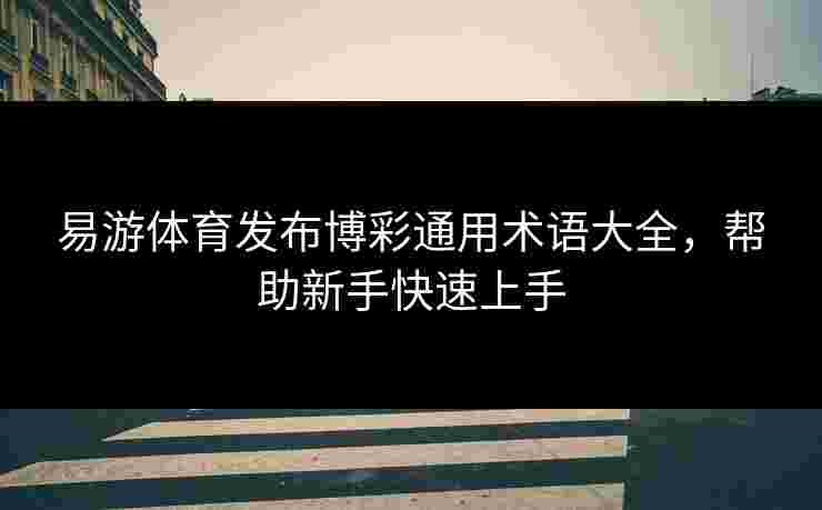 易游体育发布博彩通用术语大全，帮助新手快速上手