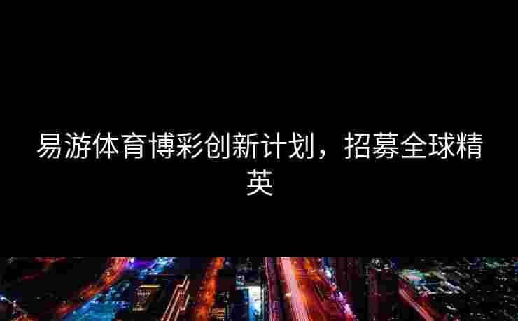 易游体育博彩创新计划，招募全球精英