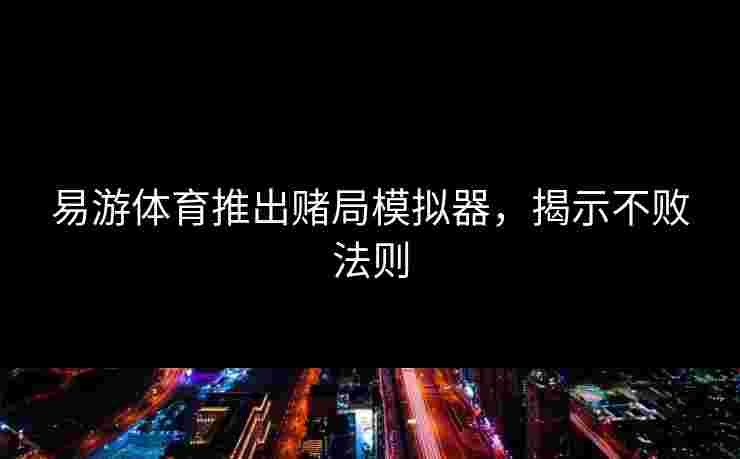 易游体育推出赌局模拟器，揭示不败法则