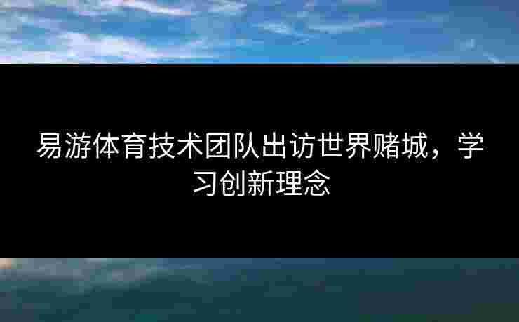易游体育技术团队出访世界赌城，学习创新理念
