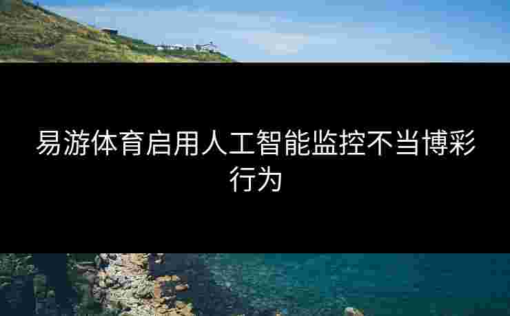 易游体育启用人工智能监控不当博彩行为