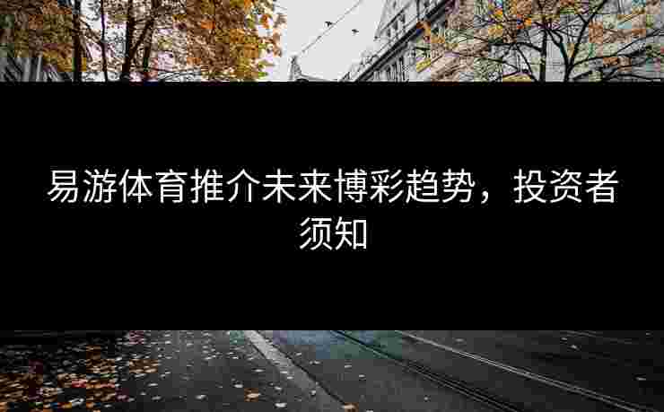 易游体育推介未来博彩趋势，投资者须知