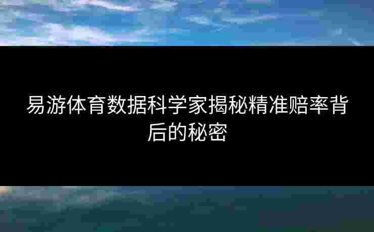 易游体育数据科学家揭秘精准赔率背后的秘密