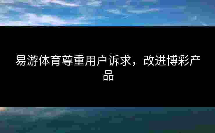 易游体育尊重用户诉求，改进博彩产品