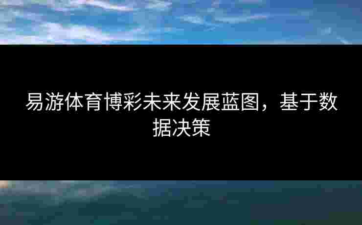 易游体育博彩未来发展蓝图，基于数据决策