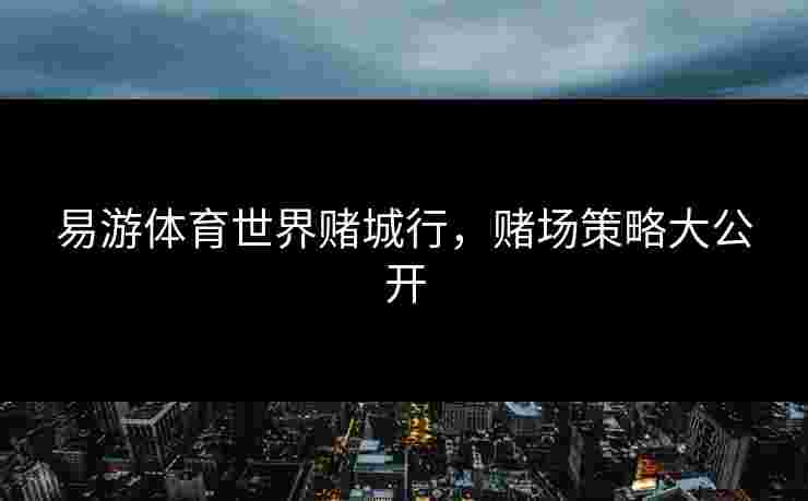 易游体育世界赌城行，赌场策略大公开