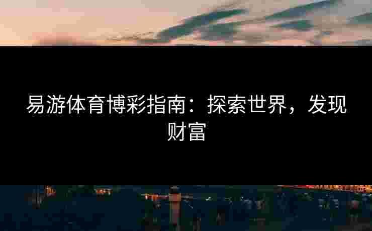 易游体育博彩指南：探索世界，发现财富