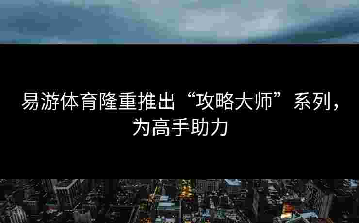 易游体育隆重推出“攻略大师”系列，为高手助力