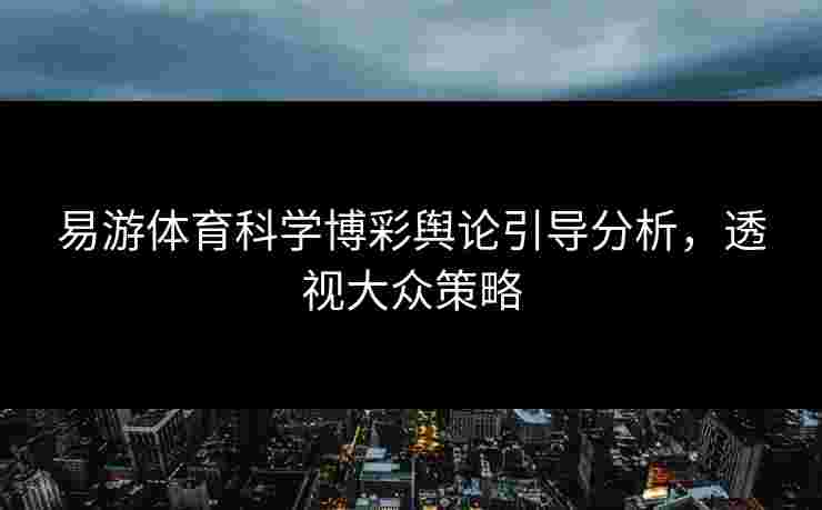 易游体育科学博彩舆论引导分析，透视大众策略