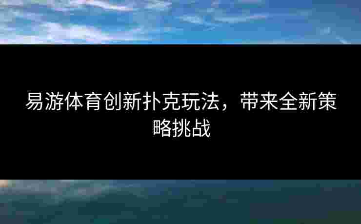 易游体育创新扑克玩法，带来全新策略挑战