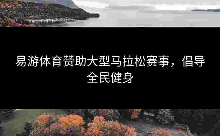 易游体育赞助大型马拉松赛事，倡导全民健身