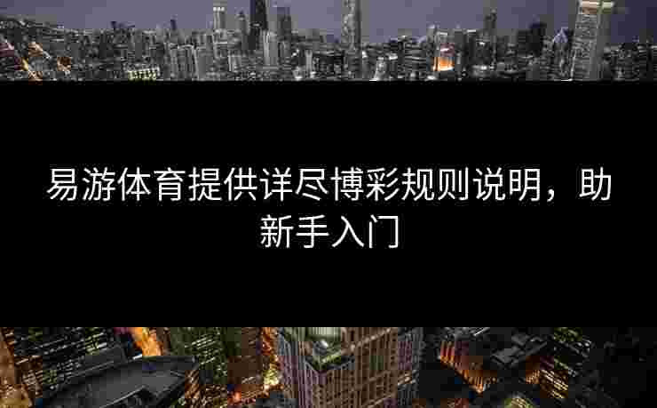 易游体育提供详尽博彩规则说明，助新手入门
