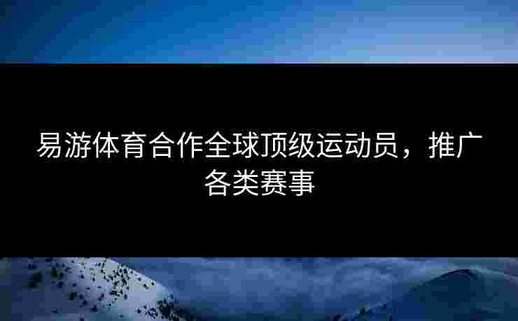 易游体育合作全球顶级运动员，推广各类赛事