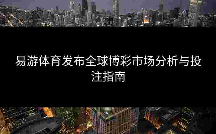 易游体育发布全球博彩市场分析与投注指南
