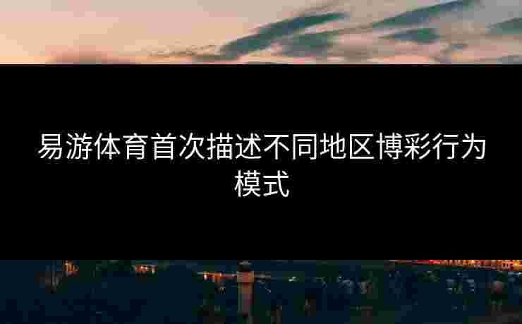 易游体育首次描述不同地区博彩行为模式