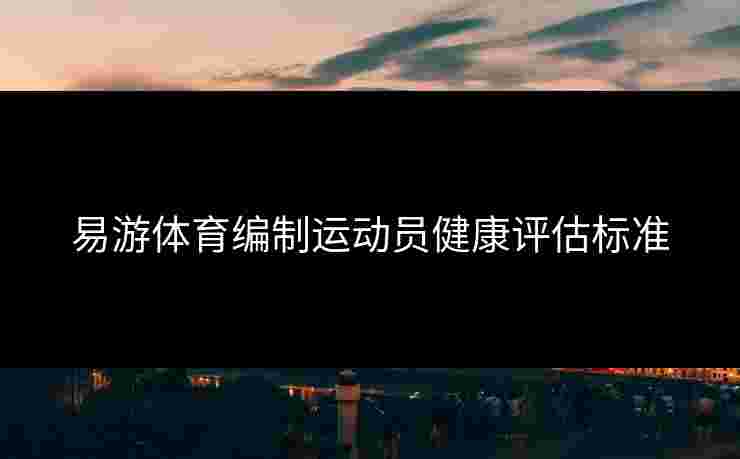 易游体育编制运动员健康评估标准
