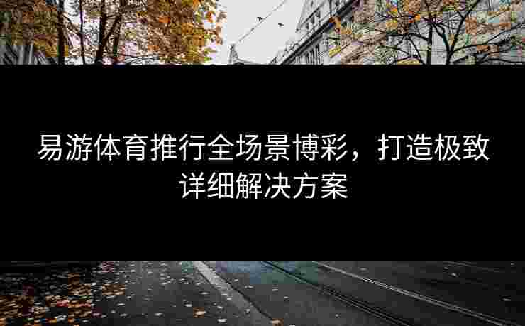 易游体育推行全场景博彩，打造极致详细解决方案