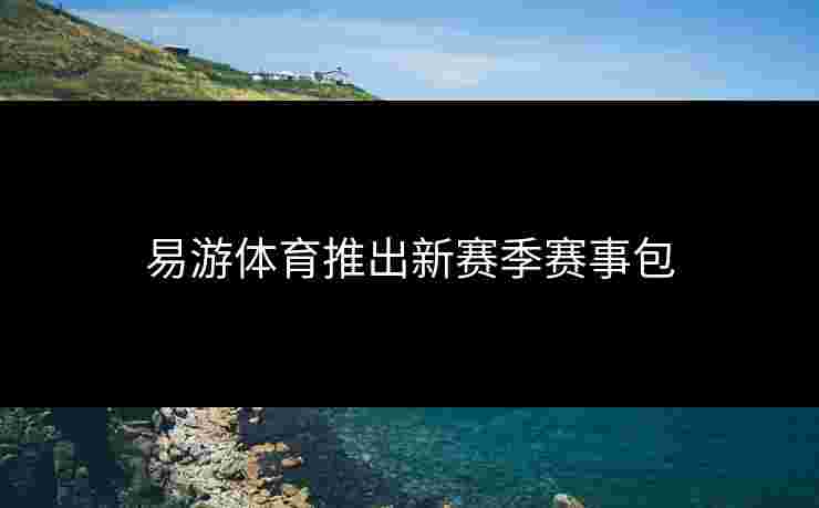 易游体育推出新赛季赛事包