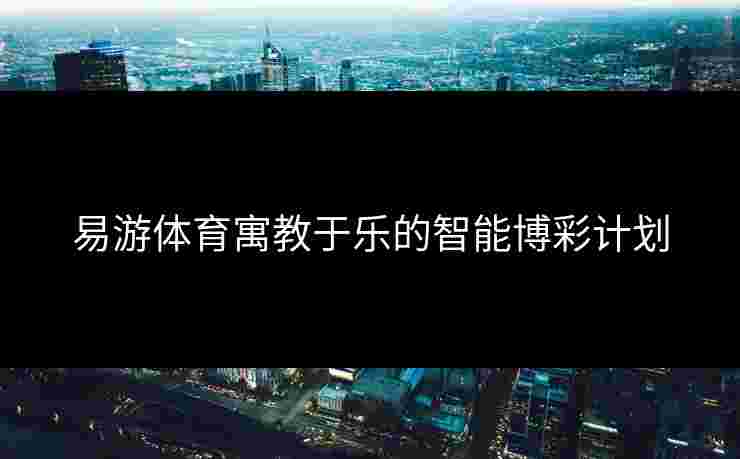 易游体育寓教于乐的智能博彩计划