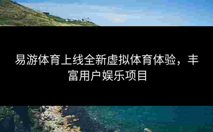 易游体育上线全新虚拟体育体验，丰富用户娱乐项目