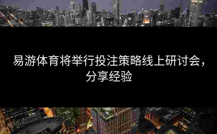 易游体育将举行投注策略线上研讨会，分享经验