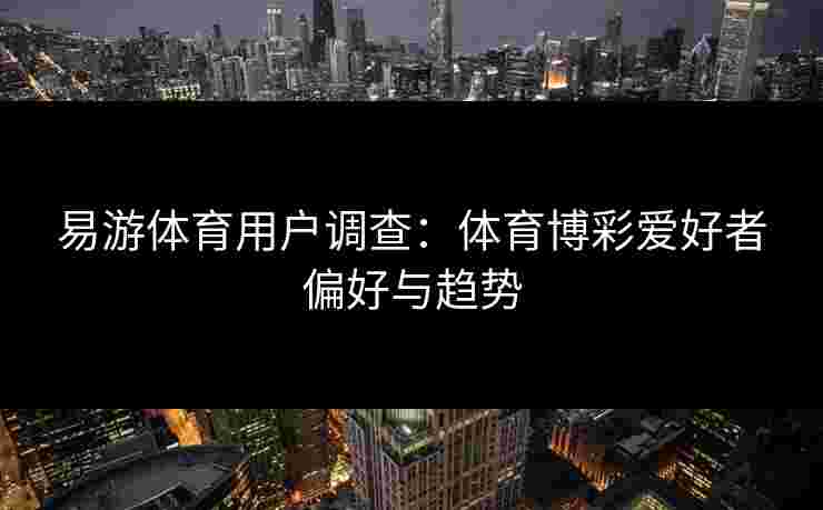 易游体育用户调查：体育博彩爱好者偏好与趋势