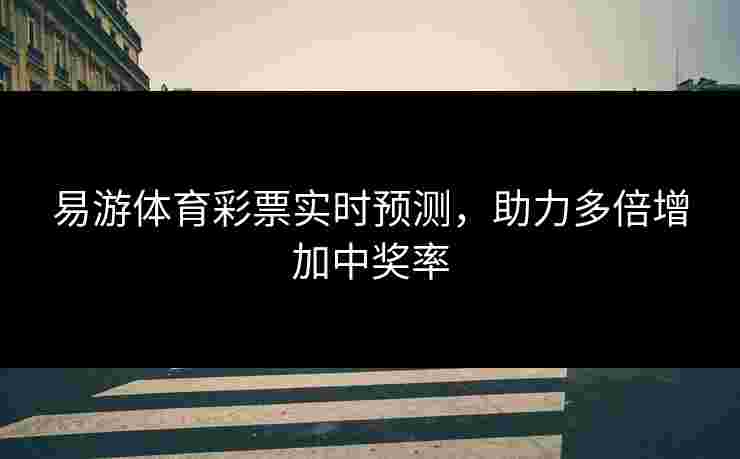 易游体育彩票实时预测，助力多倍增加中奖率
