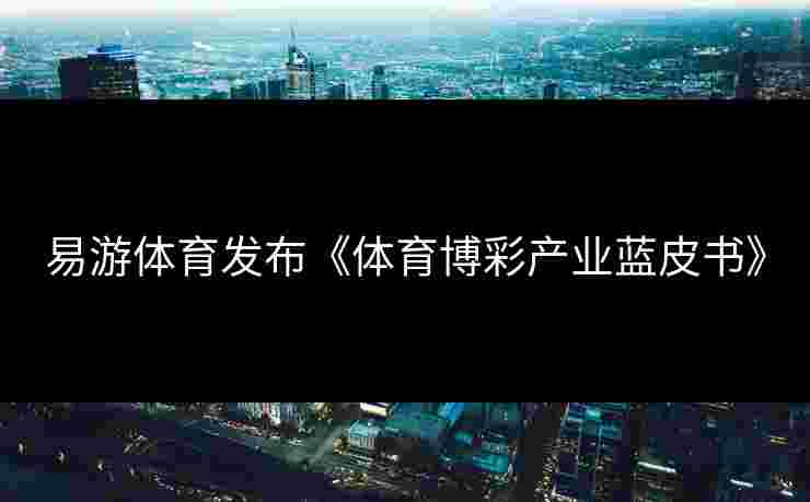 易游体育发布《体育博彩产业蓝皮书》