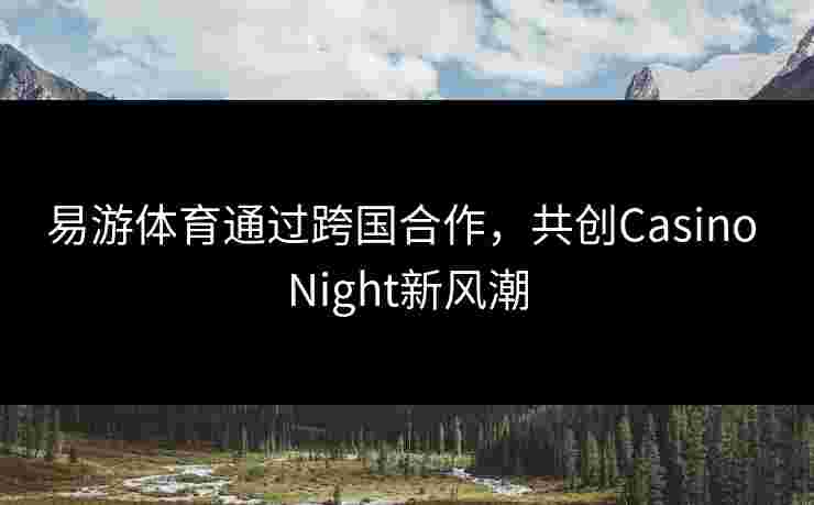易游体育通过跨国合作，共创Casino Night新风潮