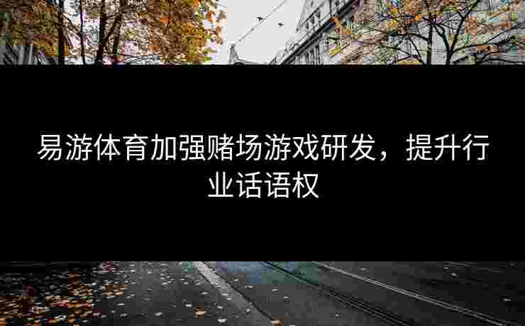 易游体育加强赌场游戏研发，提升行业话语权