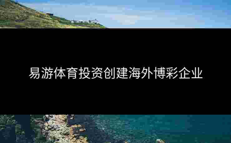 易游体育投资创建海外博彩企业
