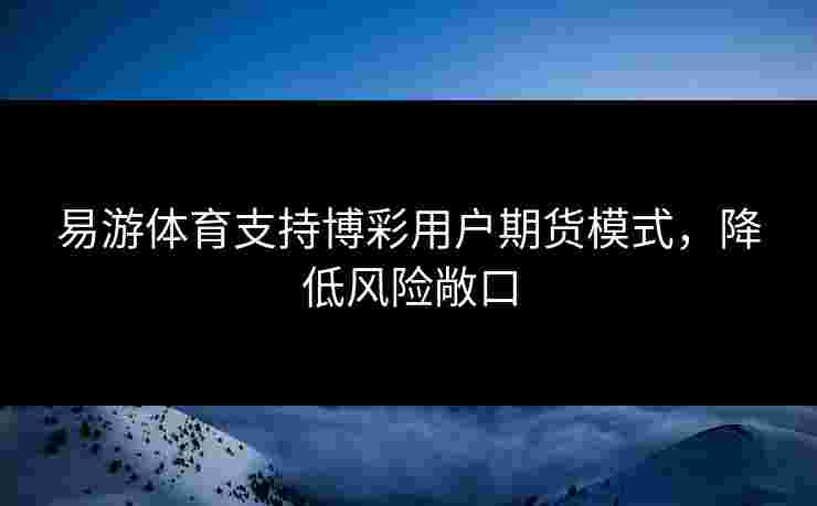 易游体育支持博彩用户期货模式，降低风险敞口