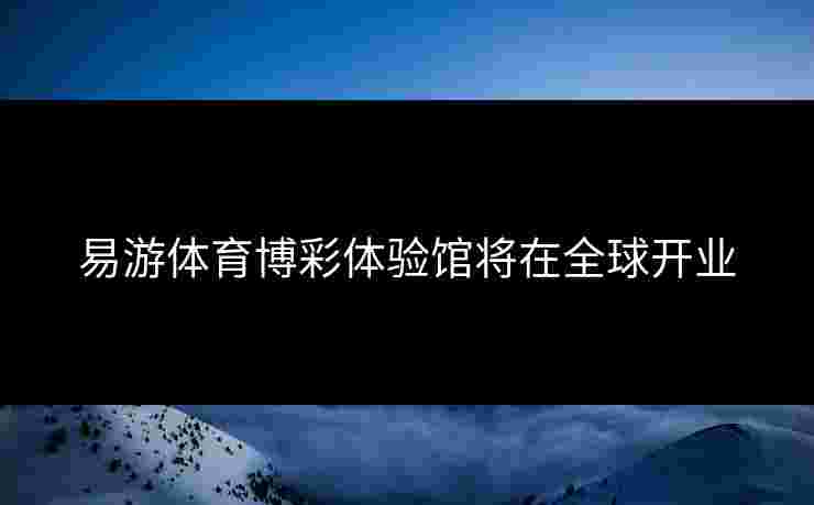 易游体育博彩体验馆将在全球开业