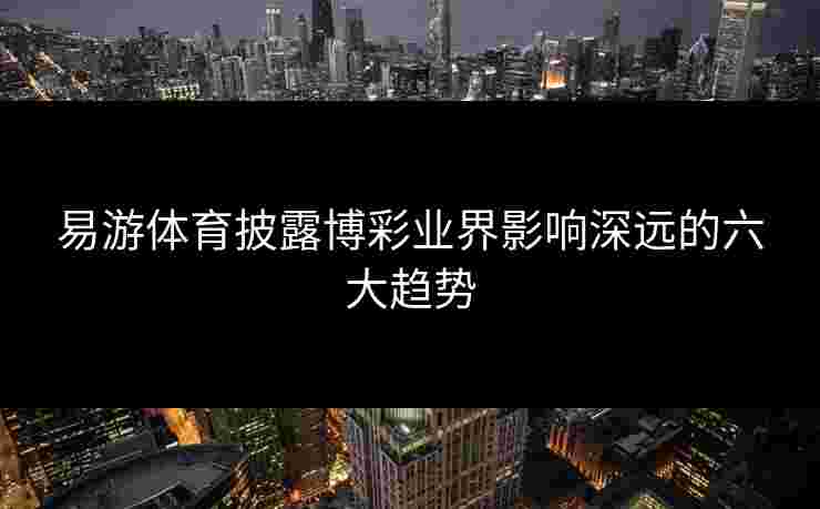 易游体育披露博彩业界影响深远的六大趋势